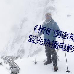 《桥矿国语精品1果冻传媒128》 蓝光热播电影在线观看 （贼眼）