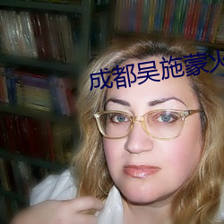 成都(dōu)吴施(shī)蒙(méng)火了后