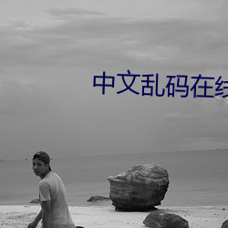 中文(文)乱码在线中(中)文字幕中文乱码(碼)
