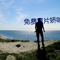 免费黄(黃)片娇(嬌)喘(喘)软件