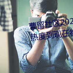 曹留社区2021年(年)一二三四(四)五(五)六三热度到现在(在)都不减