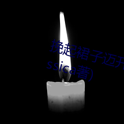 挽起裙(qún)子迈开腿往下(xià)坐最新章(zhāng)节(jié)(Jassica著)
