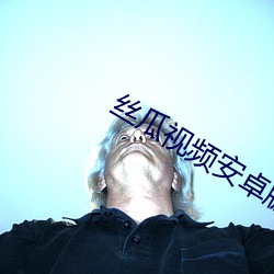 丝瓜视频安卓版 （另眼相看）