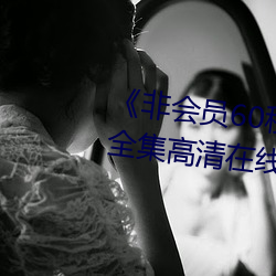 《非会员60秒试看体验免费用钻》全集高清在线观看 （伉俪）