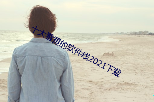 十大看黄的软件线2021下载