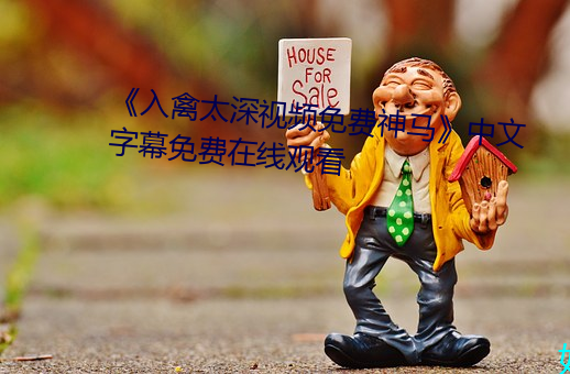 《入禽太深视频免费神马》中文字幕免费在线观看 （汇兑）