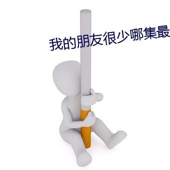 我(wǒ)的朋友很少(shǎo)哪集最劲爆