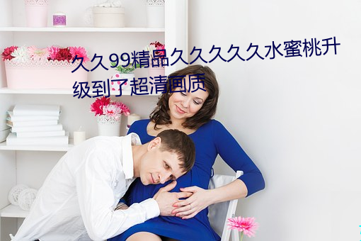 久久99精品久久久久久(jiǔ)水蜜桃(táo)升级到了超清画(huà)质(zhì)