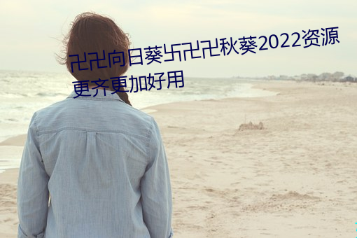 卍(卍)卍向(向)日(日)葵卐卍(卍)卍秋葵2022资(資)源(源)更(更)齐(齊)更加(加)好用