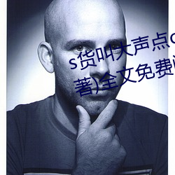 s货叫大声点c懒烂你的sbxs(一念著)全文免费阅读 （批示）