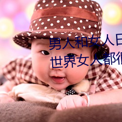 男人和女人日皮(男人和我希望全世界女人都很幸福的日批男女)