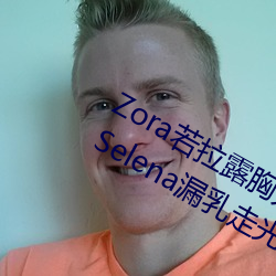 Zora若拉露胸无 码诱 惑套图 PK 娜露Selena漏乳走光私拍照