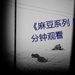 《麻豆系列 果冻传媒》无删减90分钟观看