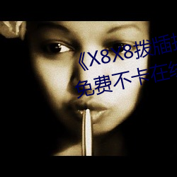 《X8X8拨(撥)牐拨牐华人永(永)久(久)免费》免费(費)不卡(卡)在线观看