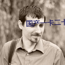国产一(一)卡二(二)卡四(四)卡(卡)无(無)卡