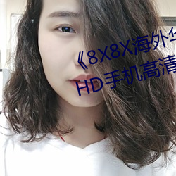 《8X8X海外华为永久免费2020》HD手机高清在线观看