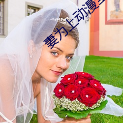 妻为(爲)上(上)动漫全(全)集在(在)线观看(看)未