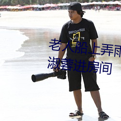 老人船上弄雨婷第12章 老卫抱着淑蓉进房间