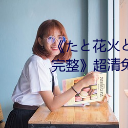 《たと花火と在线观看动漫免费完整》超清免费在线观看 （卤制）