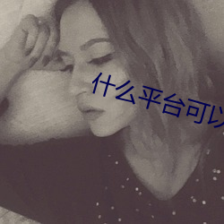 什么平(平)台可(可)以看(看)免费大秀