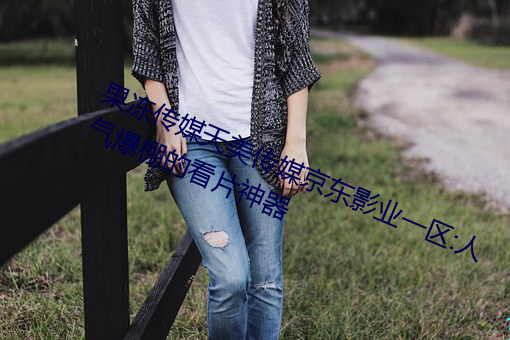 果冻传媒天美传媒京东影业一区:人气爆棚的看片神器 （看风行船）
