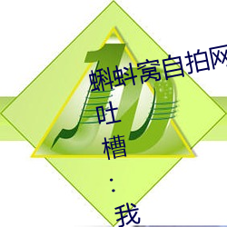 蝌蚪窝自拍网更新速度太慢被网友(友)吐槽:我都看第三遍了