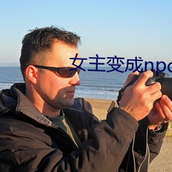 女主变成(chéng)npc做任务h