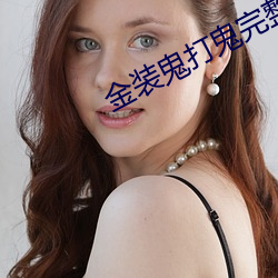 金装鬼(guǐ)打(dǎ)鬼完(wán)整版未删减在
