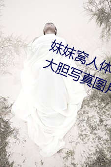 妺妺(妺)窝(窩)人体色777777日(日)本(本)女(女)优户外大胆写真图(圖)片
