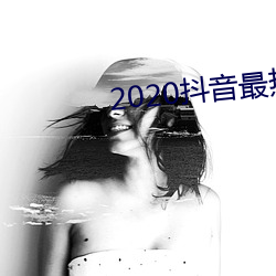 2020抖音最热歌曲排名前十