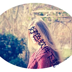 好(好)色软件下(下)载