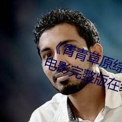 《青青草原综合久久大伊人精品》电影完整版在线观看