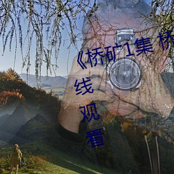 《桥矿1集 桥矿影院》免费高清在线观看(kàn)