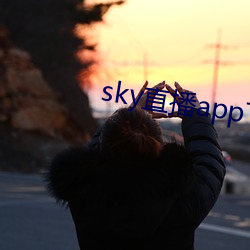 sky直播app下载大全 （喜见於色）