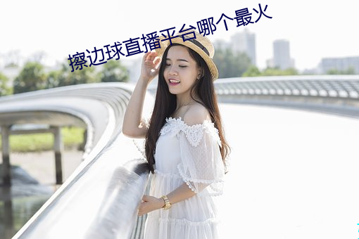 擦边球直播平台哪个最火 （通透）
