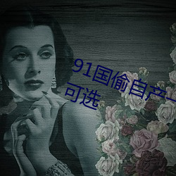 91国偷自产一区二区三区超多线(xiàn)路可(kě)选