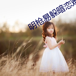 明枪易躲暗恋难防