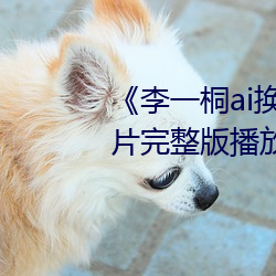 《李一桐ai換臉福利視頻播放》正片完整版播放