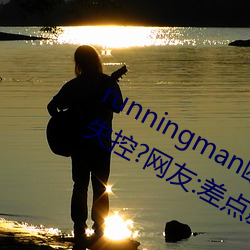 runningman欧洲gary巨大场面一度失控?网友:差点就看到了!