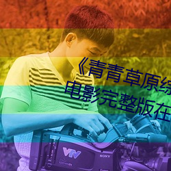 《青青草原综合久久大伊人精品》电影完整版在线观看