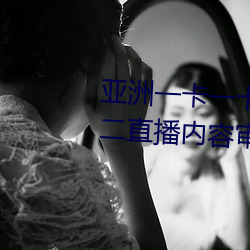 亚洲一卡一卡二新区乱码无人区二直播内容审核很严格 （顿足捶胸）