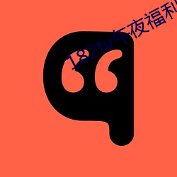 182迟惫午夜福利在线观看路线
