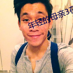 年轻的母亲3在线观看完整 （饮河满腹）