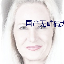国产(産)无矿码大(大)象网站(站)