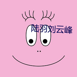 陆(lù)羽(yǔ)刘云(yún)峰(fēng)