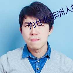 为什么(me)非洲人的那(nà)么大