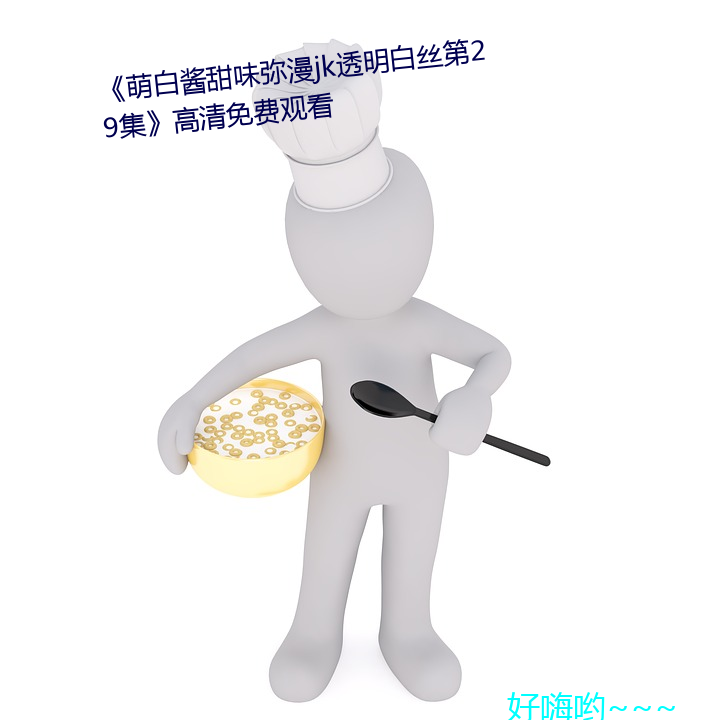 《萌白酱甜味弥漫jk透明白丝第29集》高清免费观看