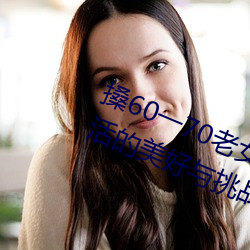 搡60一70老女人老妇女(探寻晚年生活的美好与挑战) （熊市）