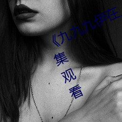 《九九九伊在人线综合永久》免费全集观看 （救火扬沸）