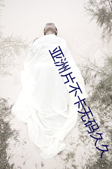亚(亞)洲(洲)片不卡(卡)无码久久(久)